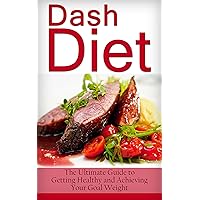 Dash Diet: The Ultimate Guide to Getting Healthy and Achieving Your Goal Weight (Dash Diet For Weight Loss, Dash Diet Cookbook, Dash Diet Recipes, Dash Diet For Beginners, Dash Diet Action Plan) Dash Diet: The Ultimate Guide to Getting Healthy and Achieving Your Goal Weight (Dash Diet For Weight Loss, Dash Diet Cookbook, Dash Diet Recipes, Dash Diet For Beginners, Dash Diet Action Plan) Kindle