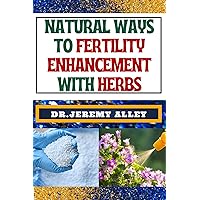 NATURAL WAYS TO FERTILITY ENHANCEMENT WITH HERBS : Herbal Harmony, Unveiling The Secrets To Assisted Reproductive Technology Through Natural Remedies NATURAL WAYS TO FERTILITY ENHANCEMENT WITH HERBS : Herbal Harmony, Unveiling The Secrets To Assisted Reproductive Technology Through Natural Remedies Kindle Paperback