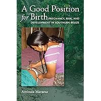 A Good Position for Birth: Pregnancy, Risk, and Development in Southern Belize A Good Position for Birth: Pregnancy, Risk, and Development in Southern Belize Kindle Paperback Hardcover