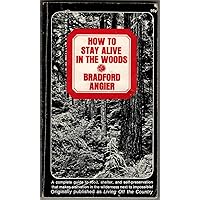 How To Stay Alive In The Woods A Complete Guide To Food, Shelter, and Self-Preservation That Makes Starvation in the Wilderness Next to Impossible