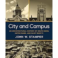 City and Campus: An Architectural History of South Bend, Notre Dame, and Saint Mary's City and Campus: An Architectural History of South Bend, Notre Dame, and Saint Mary's Hardcover Kindle