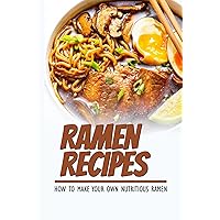 Ramen Recipes: How To Make Your Own Nutritious Ramen