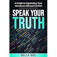 Speak Your Truth: A Guide to Expressing Your Emotions Without Conflict
