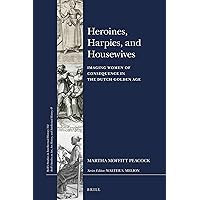 Heroines, Harpies, and Housewives Imaging Women of Consequence in the Dutch Golden Age (Brill's Studies in Intellectual History / Brill's Studies on ... History, and Intellectual History, 45, 312)