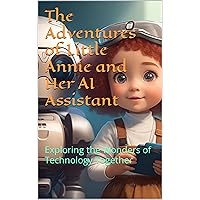 The Adventures of Little Annie and Her AI Assistant Part 1: Exploring the Wonders of Technology Together