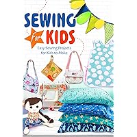 Sewing for Kids: Easy Sewing Projects for Kids to Make: Sewing for Kids ideas to make Sewing for Kids: Easy Sewing Projects for Kids to Make: Sewing for Kids ideas to make Kindle Paperback