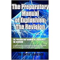 The Preparatory Manual of Explosives: The Revision: A comprehensive Encyclopedia of laboratory processes for the preparation of highly energetic materials The Preparatory Manual of Explosives: The Revision: A comprehensive Encyclopedia of laboratory processes for the preparation of highly energetic materials Kindle