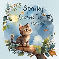 Sparky learns to fly (sort of) Sparky learns to fly (sort of) Kindle Paperback