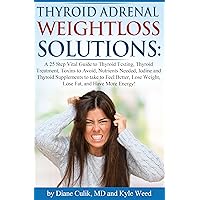 Thyroid Adrenal Weightloss Solutions: A 25 Step Vital Guide to Thyroid Testing, Thyroid Treatment, Toxins to Avoid, Nutrients Needed, Iodine and Thyroid ... - 