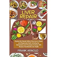 LIVER REPAIR:: EXPLORE THE NATURAL ABILITY OF THE LIVER TO REPAIR AND REGENERATE ITSELF, INCLUDING THE MECHANISMS AND PROCESSES INVOLVED, WITH RECIPES THAT BENEFIT LIVER HEALTH
