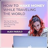How to Make Money While Traveling the World: The Top 10 Tips for Making Money Online While Traversing the Globe How to Make Money While Traveling the World: The Top 10 Tips for Making Money Online While Traversing the Globe Audible Audiobook