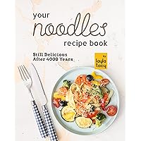 Your Noodles Recipe Book: Still Delicious After 4000 Years Your Noodles Recipe Book: Still Delicious After 4000 Years Kindle Paperback