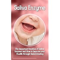 Saliva Enzymes: The Important Function Of Saliva Enzymes And How To Improve Your Health Through Understanding Saliva Enzymes: The Important Function Of Saliva Enzymes And How To Improve Your Health Through Understanding Kindle Paperback