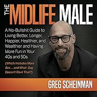 The Midlife Male: A No-Bullshit Guide to Living Better, Longer, Happier, Healthier, and Wealthier and Having More Fun in Your 40s and 50s (Which Includes More Sex ... and What Guy Doesn’t Want That?) The Midlife Male: A No-Bullshit Guide to Living Better, Longer, Happier, Healthier, and Wealthier and Having More Fun in Your 40s and 50s (Which Includes More Sex ... and What Guy Doesn’t Want That?) Audible Audiobook Hardcover Kindle