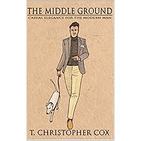 The Middle Ground: Casual Elegance for the Modern Man The Middle Ground: Casual Elegance for the Modern Man Kindle Paperback