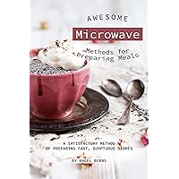 Awesome Microwave Methods for Preparing Meals: A Satisfactory Method of Preparing Fast, Sumptuous Dishes Awesome Microwave Methods for Preparing Meals: A Satisfactory Method of Preparing Fast, Sumptuous Dishes Kindle Paperback