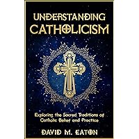 UNDERSTANDING CATHOLICISM: Exploring the Sacred Traditions of Catholic Belief and Practice (Journey Of Wisdom Book 5) UNDERSTANDING CATHOLICISM: Exploring the Sacred Traditions of Catholic Belief and Practice (Journey Of Wisdom Book 5) Kindle Paperback Hardcover