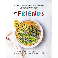 A Cookbook for All Vegan Lovers Inspired by Friends: Enjoy These Tempting and Delicious Vegan Recipes A Cookbook for All Vegan Lovers Inspired by Friends: Enjoy These Tempting and Delicious Vegan Recipes Kindle Hardcover Paperback