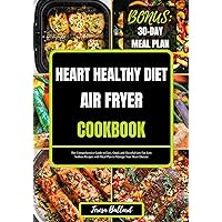 HEART HEALTHY DIET AIR FRYER COOKBOOK : The Comprehensive Guide to Easy, Quick and Flavorful Low Fat, Low Sodium Recipes with Meal Plan to Manage Your ... (The Ultimate Heart-Healthy Cuisine) HEART HEALTHY DIET AIR FRYER COOKBOOK : The Comprehensive Guide to Easy, Quick and Flavorful Low Fat, Low Sodium Recipes with Meal Plan to Manage Your ... (The Ultimate Heart-Healthy Cuisine) Kindle Paperback