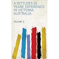 A Settler's 35 Years' Experience in Victoria, Australia A Settler's 35 Years' Experience in Victoria, Australia Kindle Paperback