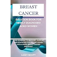 BREAST CANCER SOLUTION BOOK FOR NEWLY DIAGNOSED AGED WOMEN: “YOUR ROADMAP TO RECOVERY: SUPPORT AND STRATEGIES FOR MATURE WOMEN WITH A FRESH BREAST CANCER DIAGNOSIS” BREAST CANCER SOLUTION BOOK FOR NEWLY DIAGNOSED AGED WOMEN: “YOUR ROADMAP TO RECOVERY: SUPPORT AND STRATEGIES FOR MATURE WOMEN WITH A FRESH BREAST CANCER DIAGNOSIS” Kindle Paperback