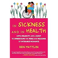 In Sickness and in Health: Love, Disability, and a Quest to Understand the Perils and Pleasures of Interabled Romance In Sickness and in Health: Love, Disability, and a Quest to Understand the Perils and Pleasures of Interabled Romance Paperback Audible Audiobook Kindle Hardcover Audio CD