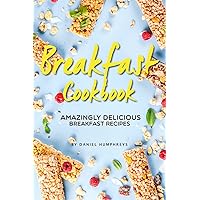 Breakfast Cookbook: Amazingly Delicious Breakfast Recipes Breakfast Cookbook: Amazingly Delicious Breakfast Recipes Kindle Paperback