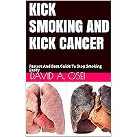 KICK SMOKING AND KICK CANCER: Fastest And Best Guide To Stop Smoking Easily KICK SMOKING AND KICK CANCER: Fastest And Best Guide To Stop Smoking Easily Kindle Paperback
