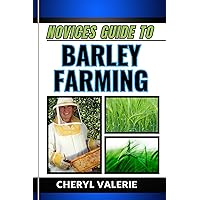 NOVICES GUIDE TO BARLEY FARMING: From Seed To Harvest, Unveiling The Secrets Of Cultivating And Achieving Success And Thriving In Barley Farming NOVICES GUIDE TO BARLEY FARMING: From Seed To Harvest, Unveiling The Secrets Of Cultivating And Achieving Success And Thriving In Barley Farming Kindle Paperback