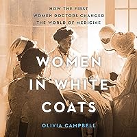 Women in White Coats: How the First Women Doctors Changed the World of Medicine Women in White Coats: How the First Women Doctors Changed the World of Medicine Audible Audiobook Kindle Paperback Hardcover Audio CD