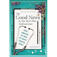The Good News Is, You Don't Have Endometriosis: How I Survived IVF With My Sanity (Mostly) Intact The Good News Is, You Don't Have Endometriosis: How I Survived IVF With My Sanity (Mostly) Intact Kindle Paperback