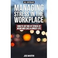 Managing Stress In The Workplace: How To Get Rid Of Stress At Work And Live A Longer Life (Stress Management Techniques) Managing Stress In The Workplace: How To Get Rid Of Stress At Work And Live A Longer Life (Stress Management Techniques) Kindle Paperback
