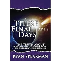 These Final Days, Part 2: The Truth about How the Great Tribulation Begins, the Third Temple, and Jerusalem