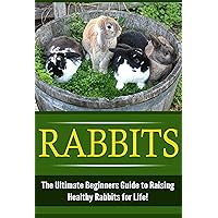 Rabbits: The Ultimate Beginner’s Guide to Raising Healthy Rabbits for Life! (Rabbits - Raising Rabbits - Rabbit Care - How to Care for Rabbits - Rabbit Nutrition - Indoor Pets) Rabbits: The Ultimate Beginner’s Guide to Raising Healthy Rabbits for Life! (Rabbits - Raising Rabbits - Rabbit Care - How to Care for Rabbits - Rabbit Nutrition - Indoor Pets) Kindle Paperback