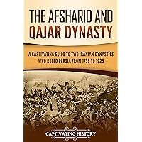 The Afsharid and Qajar Dynasty: A Captivating Guide to Two Iranian Dynasties Who Ruled Persia from 1736 to 1925 (History of Iran)