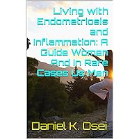 Living with Endometriosis and Inflammation: A Guide Women And In Rare Cases Us Men Living with Endometriosis and Inflammation: A Guide Women And In Rare Cases Us Men Kindle