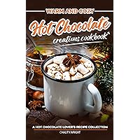 Warm and Cozy Hot Chocolate Creations Cookbook: A Hot Chocolate Lover’s Recipe Collection Warm and Cozy Hot Chocolate Creations Cookbook: A Hot Chocolate Lover’s Recipe Collection Kindle Paperback