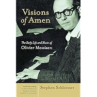 Visions of Amen: The Early Life and Music of Olivier Messiaen Visions of Amen: The Early Life and Music of Olivier Messiaen Hardcover Paperback