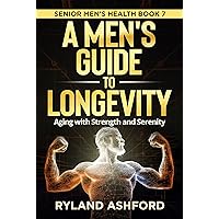A Men's Guide To Longevity: Aging with Strength and Serenity (Senior Men's Health Book 7)