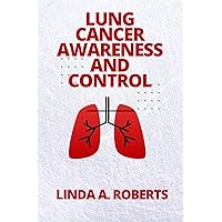 LUNG CANCER AWARENESS AND CONTROL: The Fight Against Lung Cancer LUNG CANCER AWARENESS AND CONTROL: The Fight Against Lung Cancer Kindle Paperback
