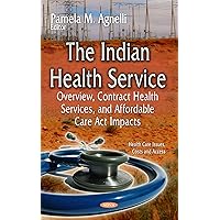 The Indian Health Service: Overview, Contract Health Services, and Affordable Care Act Impacts (Health Care Issues Costs and Access)
