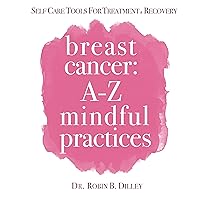 Breast Cancer: A-Z Mindful Practices: Self Help Tools For Treatment & Recovery Breast Cancer: A-Z Mindful Practices: Self Help Tools For Treatment & Recovery Kindle Paperback