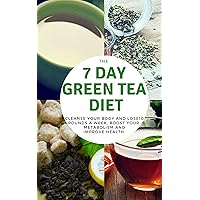 The 7 DAY GREEN TEA DIET - CLEANSE YOUR BODY AND LOSE10 POUNDS A WEEK, BOOST YOUR METABOLISM AND IMPROVE HEALTH(Tea Detox, Body Cleanse, Detox Tea, Flat Belly Tea)