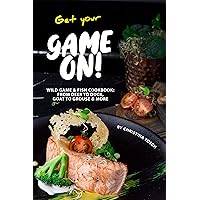 Get your Game On!: Wild Game & Fish Cookbook: From Deer to Duck, Goat to Grouse More Get your Game On!: Wild Game & Fish Cookbook: From Deer to Duck, Goat to Grouse More Kindle Paperback
