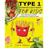 Type 1 Diabetes Cookbook for Kids : A low carb and delicious guide with over 150 simple and healthy recipes that children with type 1 diabetes enjoy and love.