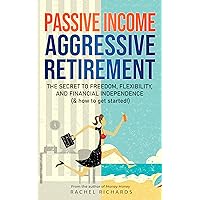Passive Income, Aggressive Retirement: The Secret to Freedom, Flexibility, and Financial Independence (& how to get started!) Passive Income, Aggressive Retirement: The Secret to Freedom, Flexibility, and Financial Independence (& how to get started!) Kindle Audible Audiobook Paperback