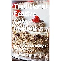 Traditional Festive Cake Baking: Everything You Need to Know to Make Your Favorite Layers, Bundts, Loaves, and More [A Baking Book] Traditional Festive Cake Baking: Everything You Need to Know to Make Your Favorite Layers, Bundts, Loaves, and More [A Baking Book] Kindle