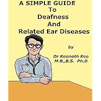 A Simple Guide to Deafness and Related Ear Diseases (A Simple Guide to Medical Conditions) A Simple Guide to Deafness and Related Ear Diseases (A Simple Guide to Medical Conditions) Kindle