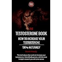 The testosterone book. How to increase your testosterone 100% naturally: The truth about what works to increase your testosterone. Scientifically proven, with the most in-depth research. The testosterone book. How to increase your testosterone 100% naturally: The truth about what works to increase your testosterone. Scientifically proven, with the most in-depth research. Kindle