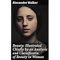 Beauty: Illustrated Chiefly by an Analysis and Classificatin of Beauty in Woman Beauty: Illustrated Chiefly by an Analysis and Classificatin of Beauty in Woman Kindle Paperback